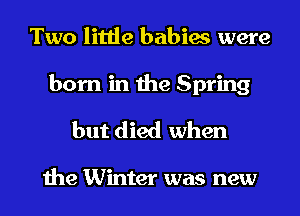 Two little babies were
born in the Spring
but died when

the Winter was new