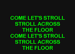 COMELETSSTROLL
STROLLACROSS
THEFLOOR
COMELETSSTROLL
STROLLACROSS

THEFLOOR l