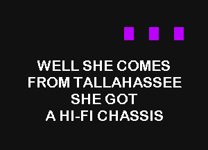 WELL SHE COMES

FROM TALLAHASSEE
SHE GOT
A Hl-Fl CHASSIS