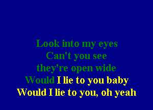 Look into my eyes

Can't you see
they're open wide
Would I lie to you baby
Would I lie to you, oh yeah