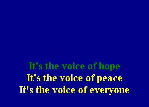 It's the voice of hope
It's the voice of peace
It's the voice of everyone
