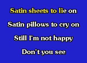 Satin sheets to lie on
Satin pillows to cry on
Still I'm not happy

Don't you see