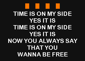 E El El El
TIME IS ON MY SIDE
YES IT IS
TIME IS ON MY SIDE
YES IT IS
NOW YOU ALWAYS SAY
THAT YOU
WANNA BE FREE