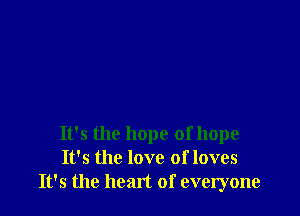It's the hope of hope
It's the love of loves
It's the heart of everyone