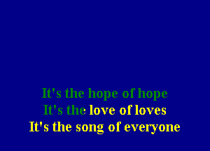 It's the hope of hope
It's the love of loves
It's the song of everyone