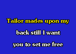 Tailor mades upon my

back still I want

you to set me free