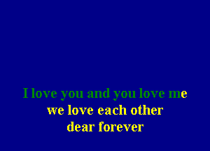 I love you and you love me
we love each other
dear forever