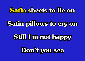 Satin sheets to lie on
Satin pillows to cry on
Still I'm not happy

Don't you see