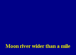 Moon river wider than a mile
