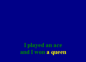 I played an ace
and I won a queen