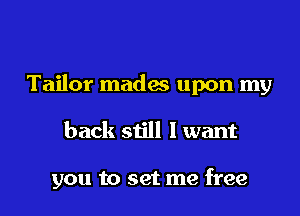 Tailor mades upon my

back still I want

you to set me free