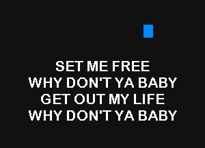 SET ME FREE
WHY DON'T YA BABY
GET OUT MY LIFE
WHY DON'T YA BABY