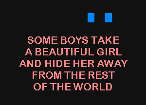 SOME BOYS TAKE
A BEAUTIFUL GIRL
AND HIDE HER AWAY
FROM THE REST
OF THEWORLD