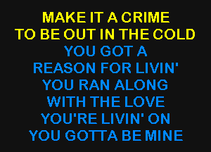 MAKE IT A CRIME
TO BE OUT IN THE COLD