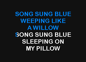 SONG SUNG BLUE
SLEEPING ON
MY PILLOW