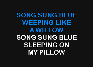 SONG SUNG BLUE
SLEEPING ON
MY PILLOW