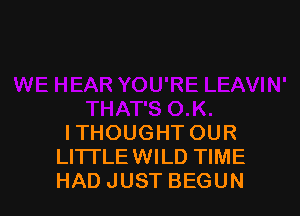 ITHOUGHT OUR
LITTLE WILD TIME
HAD JUST BEGUN