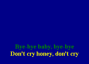 Bye-bye baby, bye-bye
Don't cry honey, don't cry