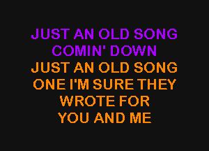 JUST AN OLD SONG

ONE I'M SURETHEY
WROTE FOR
YOU AND ME