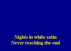 Nights in white satin
Never reaching the end