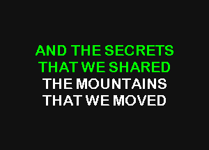 AND THE SECRETS
THATWE SHARED
THE MOUNTAINS

THATWE MOVED

g