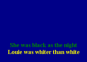 She was black as the night
Louie was Whiter than White