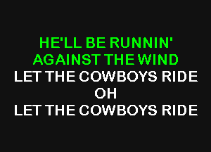 HE'LL BE RUNNIN'
AGAINST THEWIND
LET THECOWBOYS RIDE
0H
LET THECOWBOYS RIDE