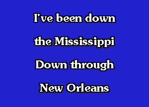 I've been down

the Mississippi

Down through

New Orleans