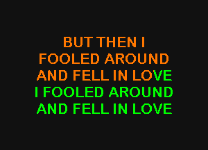 BUT THEN I
FOOLED AROUND
AND FELL IN LOVE
I FOOLED AROUND
AND FELL IN LOVE

g