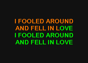 l FOOLED AROUND
AND FELL IN LOVE
I FOOLED AROUND
AND FELL IN LOVE

g