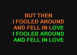 BUT THEN
I FOOLED AROUND
AND FELL IN LOVE
I FOOLED AROUND
AND FELL IN LOVE

g