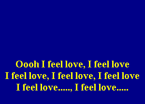 00011 I feel love, I feel love
I feel love, I feel love, I feel love
I feel love ..... , I feel love .....