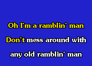 Oh I'm a ramblin' man
Don't mess around with

any old ramblin' man