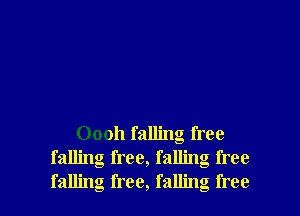 Oooh falling free
falling free, falling free

falling free, falling free I