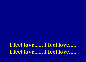 I feel love....., I feel love .....
I feel love....., I feel love .....