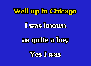 Well up in Chicago

I was lmown
as quite a boy

Yes I was