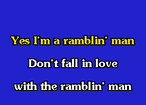 Yes I'm a ramblin' man
Don't fall in love

with the ramblin' man