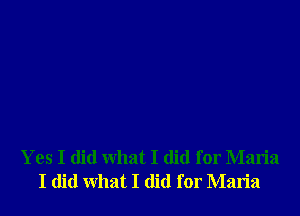 Yes I did what I did for Maria
I did what I did for Maria