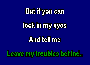 But if you can

look in my eyes

And tell me