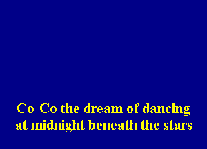 Co-Co the dream of dancing
at midnight beneath the stars