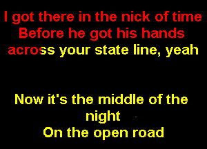 I got there in the nick of time
Before he got his hands
across your state line, yeah

Now it's the middle of the
night
On the open road