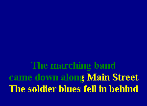 The marching band
came down along Main Street
The soldier blues fell in behind