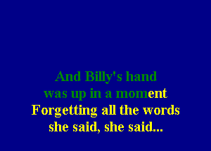 And Billy's hand
was up in a moment
Forgetting all the words
she said, she said...