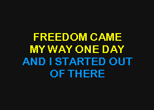 FREEDOM CAME
MY WAY ONE DAY