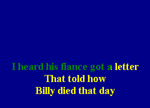 I heard his fiance got a letter
That told how
Billy died that day