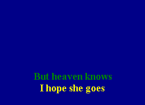 But heaven knows
I hope she goes