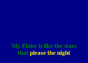 My Eloise is like the stars
that please the night
