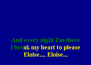 And every night I'm there
I break my heart to please
Eloise..., Eloise...