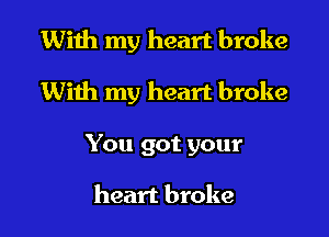 With my heart broke

With my heart broke

You got your

heart broke