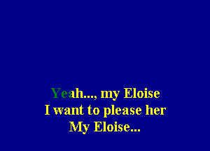 Yeah..., my Eloise
I want to please her
My Eloise...